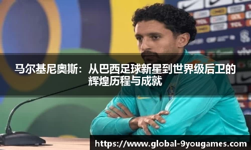 马尔基尼奥斯：从巴西足球新星到世界级后卫的辉煌历程与成就