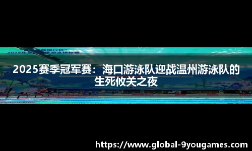 2025赛季冠军赛：海口游泳队迎战温州游泳队的生死攸关之夜