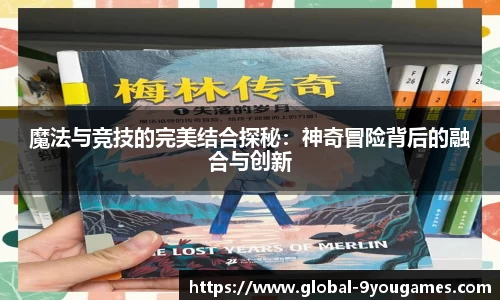 魔法与竞技的完美结合探秘：神奇冒险背后的融合与创新