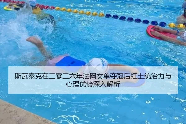 斯瓦泰克在二零二六年法网女单夺冠后红土统治力与心理优势深入解析