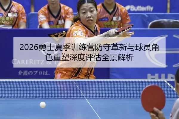 2026勇士夏季训练营防守革新与球员角色重塑深度评估全景解析