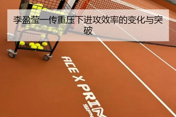 李盈莹一传重压下进攻效率的变化与突破